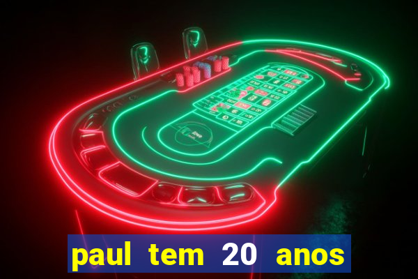 paul tem 20 anos de idade. a idade dele